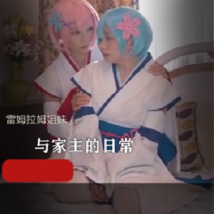 双子小姐姐COS雷姆拉姆：私会、百合、微博、虎牙、斗鱼、颜值、身材、演绎、服装、道具、表演、天赋、敬业、作品、呆萌、保护欲的高清视频网红双子小姐姐COS雷姆拉姆